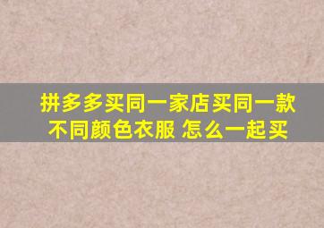 拼多多买同一家店买同一款不同颜色衣服 怎么一起买